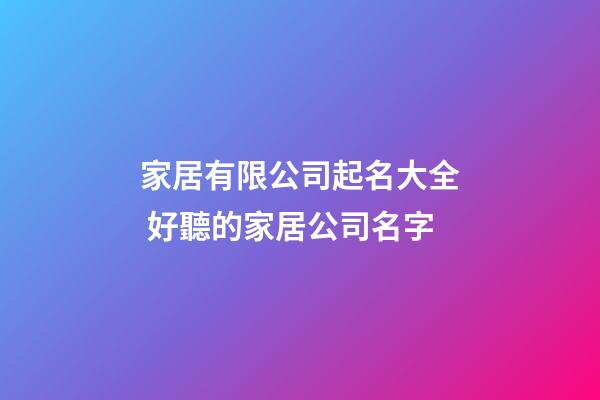 家居有限公司起名大全 好聽的家居公司名字-第1張-公司起名-玄機派